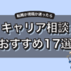 キャリア相談おすすめ17選！無料・有料別プロに相談するメリットを解説