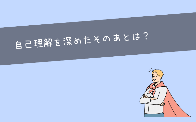 自分を知ったその先！自己分析の結果をどう活かすか？