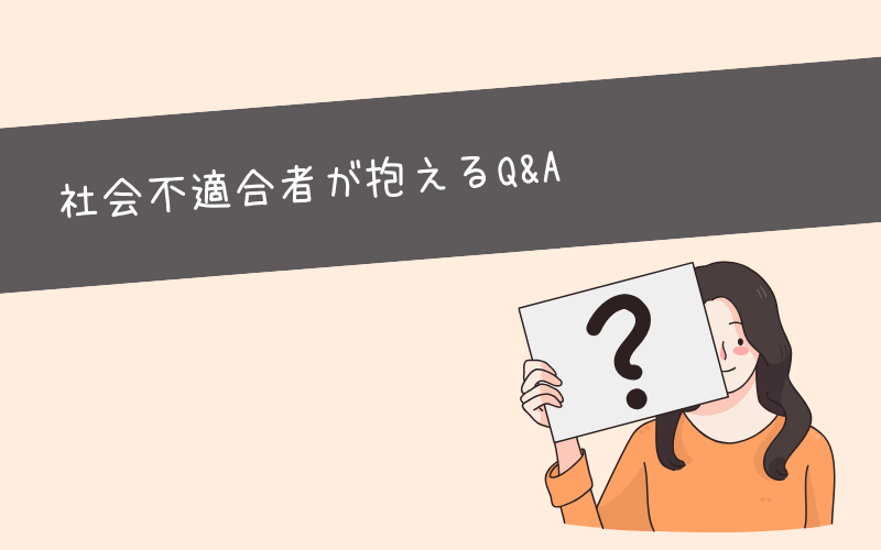 社会不適合者がよく抱えている疑問・質問