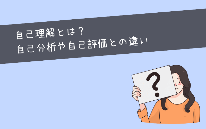 自己理解とは？自己分析や自己肯定感など他の言葉との違いも紹介します