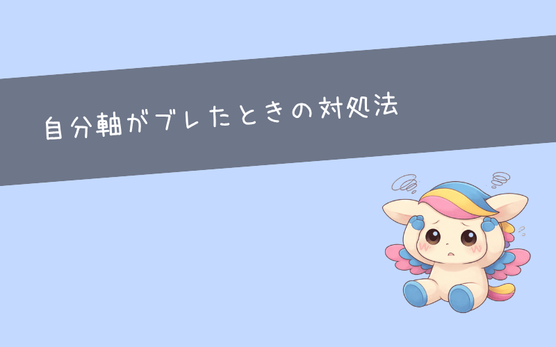 自分軸がブレるのは当たり前｜迷ったときの対処法