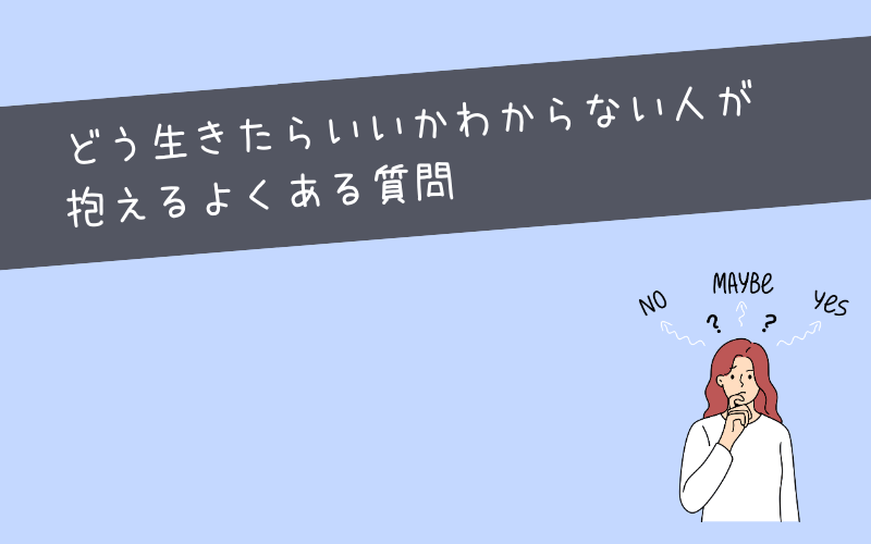 どう生きたらいいかわからない人が抱えるよくある質問